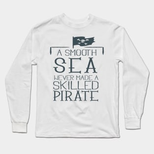 A SMOUTH SEA NEVER MADE A SKILLED PIRATE Long Sleeve T-Shirt